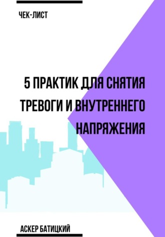 Чек-лист 5 практик для снятия тревоги и внутреннего напряжения Аскер Батицкий, Чек-лист 5 практик для снятия тревоги и внутреннего напряжения
