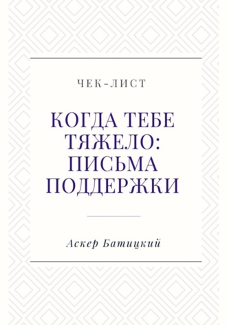 Чек-лист. Когда тебе тяжело: письма поддержки Аскер Батицкий, Чек-лист. Когда тебе тяжело: письма поддержки