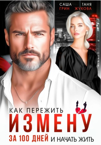 Как пережить измену за 100 дней и начать жить Саша Грин, Таня Жукова, Как пережить измену за 100 дней и начать жить