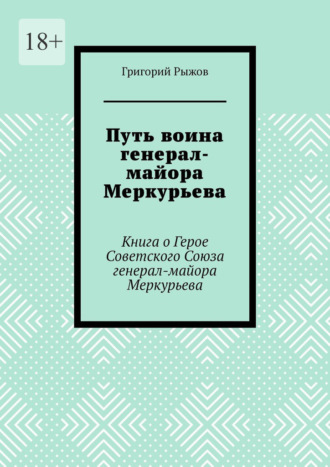 Путь воина генерал- майора Меркурьева. Книга о Герое Советского Союза генерал- майора Меркурьева Григорий Рыжов, Путь воина генерал- майора Меркурьева. Книга о Герое Советского Союза генерал- майора Меркурьева