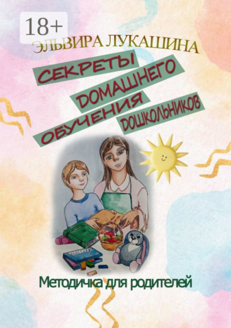 Секреты домашнего обучения дошкольников. Методичка для родителей Эльвира Лукашина, Секреты домашнего обучения дошкольников. Методичка для родителей