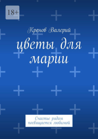 Цветы для Марии. Счастье рядом посвящается любимой Кренов Валерий, Цветы для Марии. Счастье рядом посвящается любимой