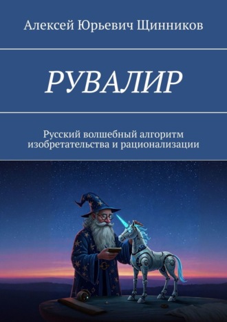 РУВАЛИР. Русский волшебный алгоритм изобретательства и рационализации Алексей Щинников, РУВАЛИР. Русский волшебный алгоритм изобретательства и рационализации