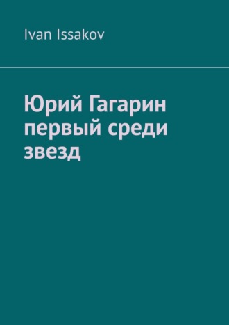 Юрий Гагарин первый среди звезд Ivan Issakov, Юрий Гагарин первый среди звезд