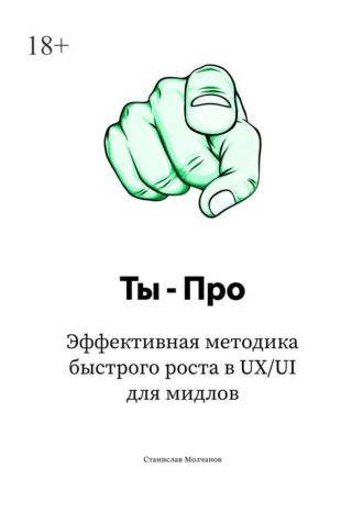 Ты – про. Эффективная методика быстрого роста в UX/UI для мидлов Станислав Молчанов, Ты – про. Эффективная методика быстрого роста в UX/UI для мидлов