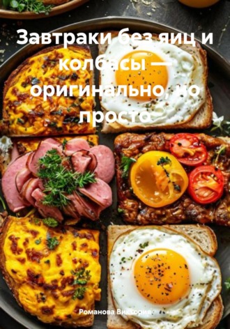 Завтраки без яиц и колбасы – оригинально, но просто Романова Виктория, Завтраки без яиц и колбасы – оригинально, но просто