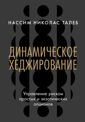 Динамическое хеджирование: Управление риском простых и экзотических опционов Нассим Николас Талеб, Динамическое хеджирование: Управление риском простых и экзотических опционов