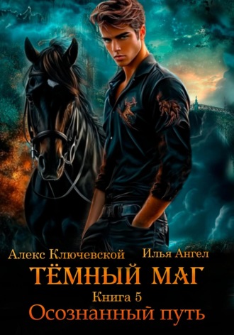 Тёмный маг. Книга 5. Осознанный путь Алекс Ключевской (Лёха), Илья Ангел, Тёмный маг. Книга 5. Осознанный путь