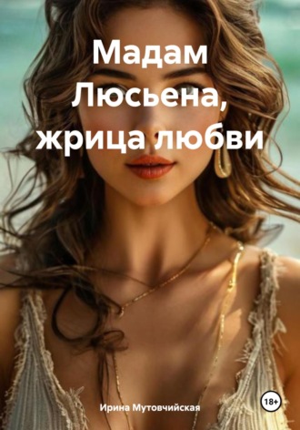 Жрица любви мадам Люсьена Ирина Мутовчийская, Жрица любви мадам Люсьена