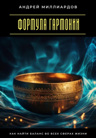 Формула гармонии. Как найти баланс во всех сферах жизни Андрей Миллиардов, Формула гармонии. Как найти баланс во всех сферах жизни