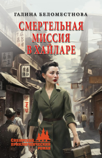 Смертельная миссия в Хайларе Галина Беломестнова, Смертельная миссия в Хайларе