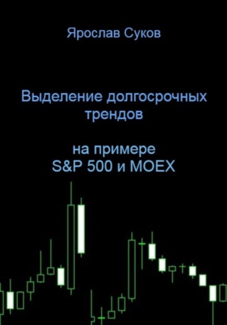 Выделение долгосрочных трендов акций (на примере S&P 500 и MOEX) Ярослав Суков, Выделение долгосрочных трендов акций (на примере S&P 500 и MOEX)