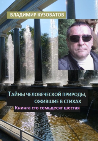 Тайны человеческой природы, ожившие в стихах. Книга сто семьдесят шестая Владимир Кузоватов, Тайны человеческой природы, ожившие в стихах. Книга сто семьдесят шестая