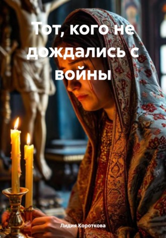 Тот, кого не дождались с войны Лидия Короткова, Тот, кого не дождались с войны