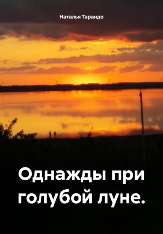 Однажды при голубой луне. Наталья Тарандо, Однажды при голубой луне.