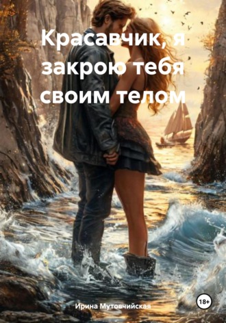 Красавчик, я закрою тебя своим телом Ирина Мутовчийская, Красавчик, я закрою тебя своим телом