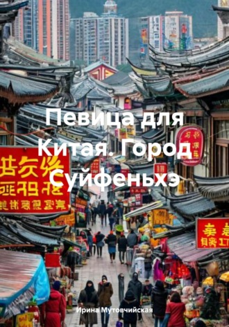 Певица для Китая. Город Суйфеньхэ Ирина Мутовчийская, Певица для Китая. Город Суйфеньхэ