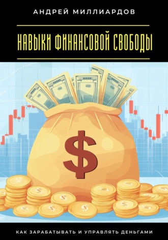 Навыки финансовой свободы. Как зарабатывать и управлять деньгами Андрей Миллиардов, Навыки финансовой свободы. Как зарабатывать и управлять деньгами