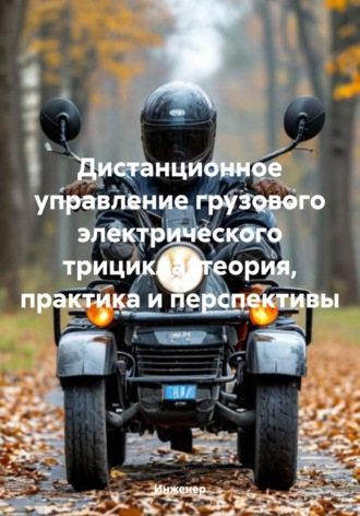 Дистанционное управление грузового электрического трицикла: теория, практика и перспективы Инженер, Дистанционное управление грузового электрического трицикла: теория, практика и перспективы