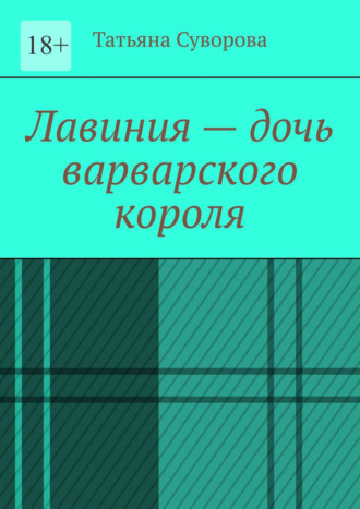 Лавиния – дочь варварского короля Татьяна Суворова, Лавиния – дочь варварского короля