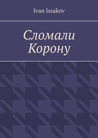 Сломали Корону Ivan Issakov, Сломали Корону