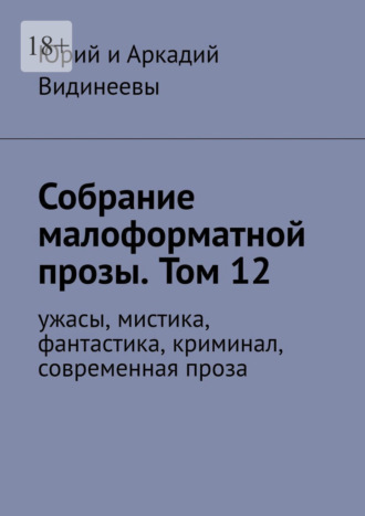Собрание малоформатной прозы. Том 12. Ужасы, мистика, фантастика, криминал, современная проза Юрий и Аркадий Видинеевы, Собрание малоформатной прозы. Том 12. Ужасы, мистика, фантастика, криминал, современная проза