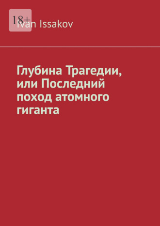 Глубина Трагедии, или Последний поход атомного гиганта Ivan Issakov, Глубина Трагедии, или Последний поход атомного гиганта