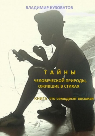 Тайны человеческой природы, ожившие в стихах. Книга сто семьдесят восьмая Владимир Кузоватов, Тайны человеческой природы, ожившие в стихах. Книга сто семьдесят восьмая