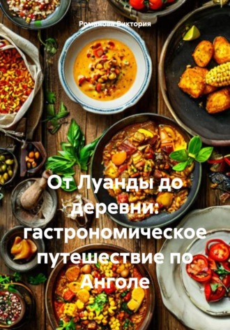 От Луанды до деревни: гастрономическое путешествие по Анголе Романова Виктория, От Луанды до деревни: гастрономическое путешествие по Анголе