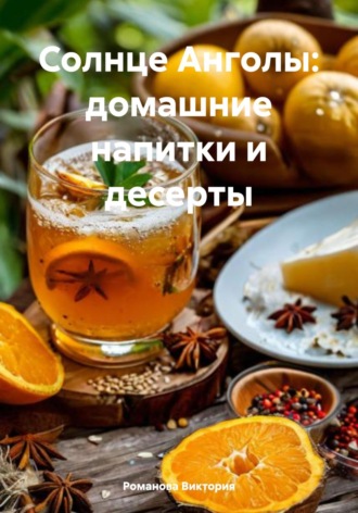 Солнце Анголы: домашние напитки и десерты Романова Виктория, Солнце Анголы: домашние напитки и десерты