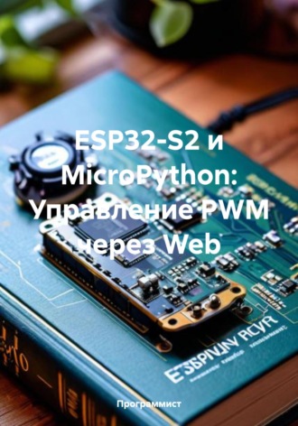 ESP32-S2 и MicroPython: Управление PWM через Web Программист, ESP32-S2 и MicroPython: Управление PWM через Web