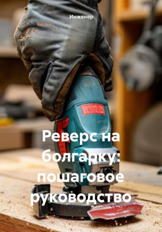 Реверс на болгарку: пошаговое руководство Инженер, Реверс на болгарку: пошаговое руководство