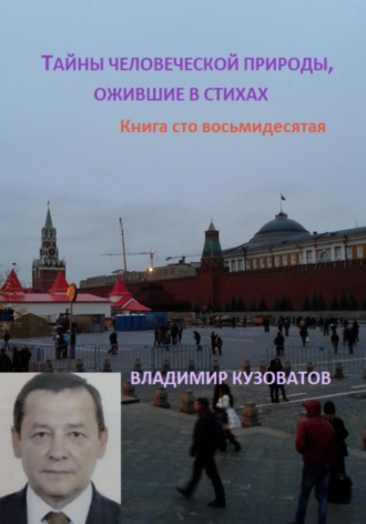 Тайны человеческой природы, ожившие в стихах. Книга сто восьмидесятая Владимир Кузоватов, Тайны человеческой природы, ожившие в стихах. Книга сто восьмидесятая