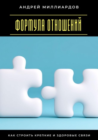 Формула отношений. Как строить крепкие и здоровые связи Андрей Миллиардов, Формула отношений. Как строить крепкие и здоровые связи