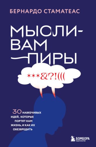 Мысли-вампиры. 30 навязчивых идей, которые портят нам жизнь, и как их обезвредить Бернардо Стаматеас, Мысли-вампиры. 30 навязчивых идей, которые портят нам жизнь, и как их обезвредить