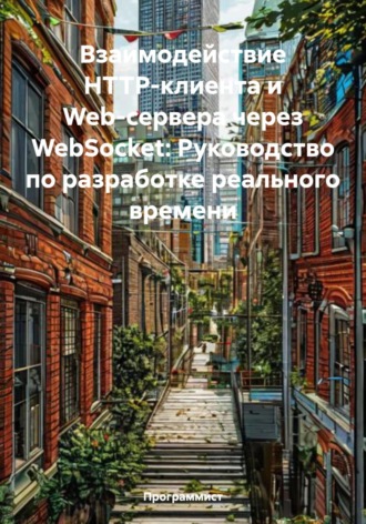 Взаимодействие HTTP-клиента и Web-сервера через WebSocket: Руководство по разработке реального времени Программист, Взаимодействие HTTP-клиента и Web-сервера через WebSocket: Руководство по разработке реального времени
