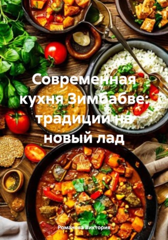 Современная кухня Зимбабве: традиции на новый лад Романова Виктория, Современная кухня Зимбабве: традиции на новый лад