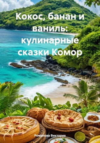 Кокос, банан и ваниль: кулинарные сказки Комор Романова Виктория, Кокос, банан и ваниль: кулинарные сказки Комор