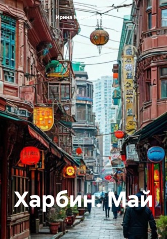 Харбин. Май Ирина Мутовчийская, Харбин. Май