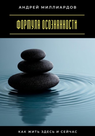 Формула осознанности. Как жить здесь и сейчас Андрей Миллиардов, Формула осознанности. Как жить здесь и сейчас