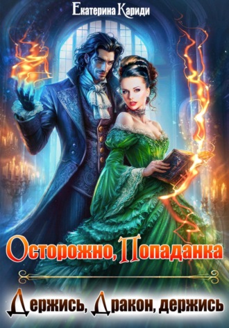 Осторожно, попаданка, или Держись, Дракон, держись Екатерина Кариди, Осторожно, попаданка, или Держись, Дракон, держись