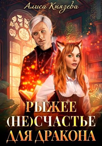 Рыжее (не)счастье для дракона Алиса Князева, Рыжее (не)счастье для дракона