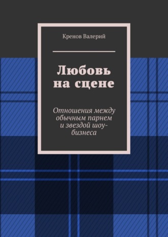 Любовь на сцене. Отношения между обычным парнем и звездой шоу-бизнеса Кренов Валерий, Любовь на сцене. Отношения между обычным парнем и звездой шоу-бизнеса