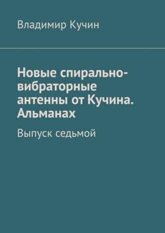 Новые спирально-вибраторные антенны от Кучина. Альманах. Выпуск седьмой Владимир Кучин, Новые спирально-вибраторные антенны от Кучина. Альманах. Выпуск седьмой