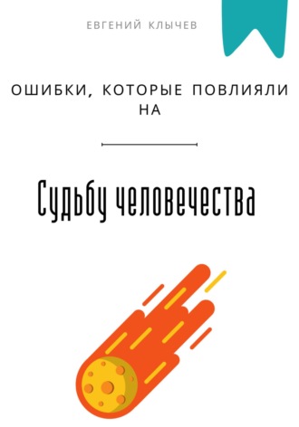 Ошибки, которые повлияли на судьбу человечества Евгений Клычев, Ошибки, которые повлияли на судьбу человечества
