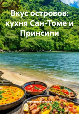 Вкус островов: кухня Сан-Томе и Принсипи Романова Виктория, Вкус островов: кухня Сан-Томе и Принсипи