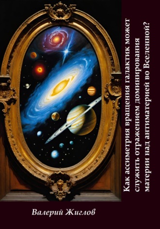 Как ассиметрия вращения галактик может служить отражением доминированя материи над антиматерией во Вселенной Валерий Жиглов, Как ассиметрия вращения галактик может служить отражением доминированя материи над антиматерией во Вселенной