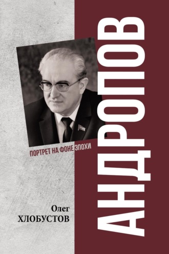Андропов. 30 лет из жизни Генерального секретаря ЦК КПСС Олег Хлобустов, Андропов. 30 лет из жизни Генерального секретаря ЦК КПСС