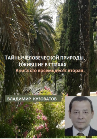 Тайны человеческой природы, ожившие в стихах. Книга сто восемьдесят вторая Владимир Кузоватов, Тайны человеческой природы, ожившие в стихах. Книга сто восемьдесят вторая