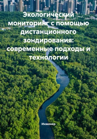 Экологический мониторинг с помощью дистанционного зондирования: современные подходы и технологии Инженер, Экологический мониторинг с помощью дистанционного зондирования: современные подходы и технологии